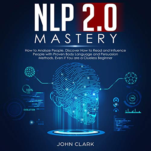 NLP 2.0 Mastery: How to Analyze People: Discover How to Read and Influence People with Proven Body Language and Persuasion Methods, Even If You Are a Clueless Beginner