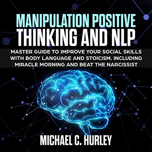 Manipulation Positive Thinking and NLP: Master Guide to Improve Your Social Skills with Body Language and Stoicism. Including Miracle Morning and Beat the Narcissist