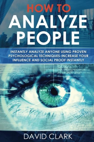 How to Analyze People: Instantly Analyze Anyone Using Proven Psychological Techniques-Increase your Influence and Social Proof Instantly (Volume 1)