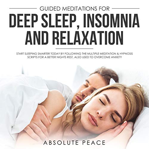 Guided Meditations for Deep Sleep, Insomnia and Relaxation: Start Sleeping Smarter Today by Following the Multiple Meditation & Hypnosis Scripts for a Night's Rest, Also Used to Overcome Anxiety