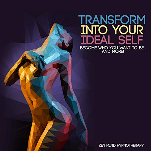 Transform into Your Ideal Self: Become Who You Want to Be and More: Create Your Life Through Empowerment, Mindful Self-Mastery, and Mind Power Through Meditation