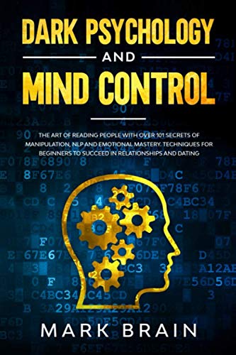 Dark Psychology and Mind Control: The Art of Reading People with Over 101 Secrets of Manipulation, NLP and Emotional Mastery. Techniques for Beginners to Succeed in Relationships and Dating