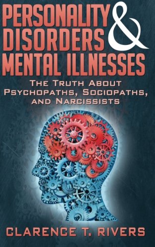 Personality Disorders and Mental Illnesses: The Truth About Psychopaths, Sociopaths, and Narcissists