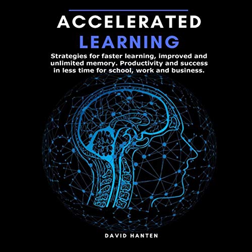 Accelerated Learning: Strategies for Faster Learning, Improved and Unlimited Memory. Productivity and Success in Less Time for School, Work, and Business