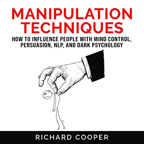 Manipulation Techniques: How to Influence People with Mind Control, Persuasion, NLP and Dark Psychology