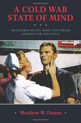 A Cold War State of Mind: Brainwashing and Postwar American Society (Culture, Politics, and the Cold War)