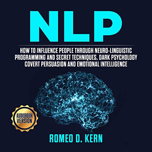 NLP: How to Influence People Through Neuro-Linguistic Programming and Secret Techniques, Dark Psychology Covert Persuasion and Emotional Intelligence