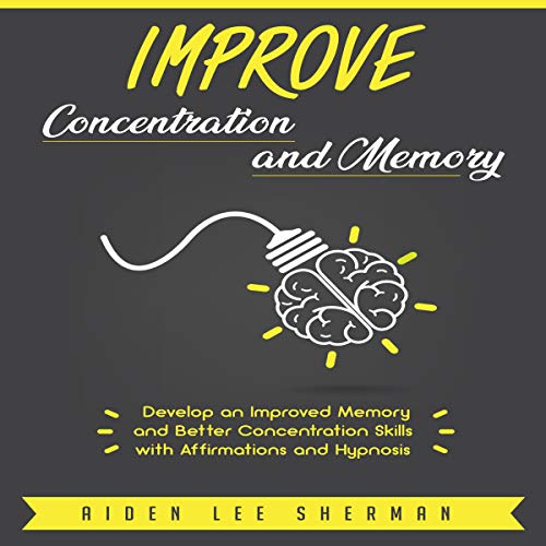 Improve Concentration and Memory: Develop an Improved Memory and Better Concentration Skills with Affirmations and Hypnosis