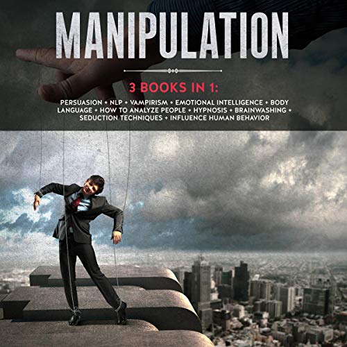 Manipulation: 3 Books in 1: Persuasion + NLP + Emotional Intelligence + Body Language + How to Analyze People + Hypnosis + Brainwashing + Seduction Techniques + Influence Human Behavior