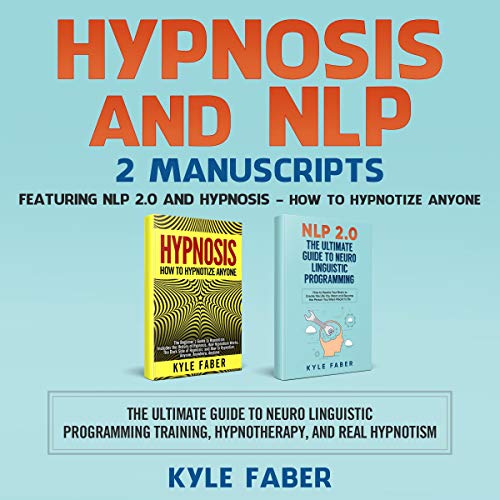 Hypnosis and NLP: 2 Manuscripts - Featuring NLP 2.0 and Hypnosis - How to Hypnotize Anyone: The Ultimate Guide to Neuro Linguistic Programming Training, Hypnotherapy, and Real Hypnotism
