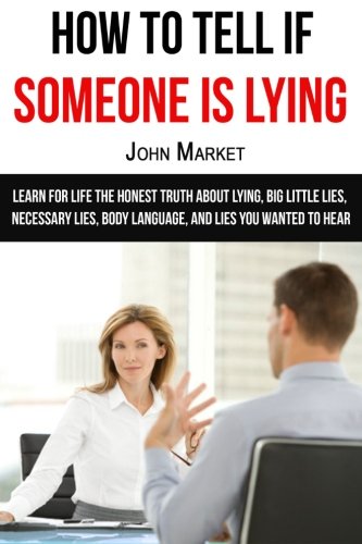 Lying: How To Tell If Someone Is Lying: Learn For Life The Honest Truth About Lying, Big Little Lies, Necessary Lies, Body Language, and Lies You ... wanted to hear, deceit, lies, necessary lies)