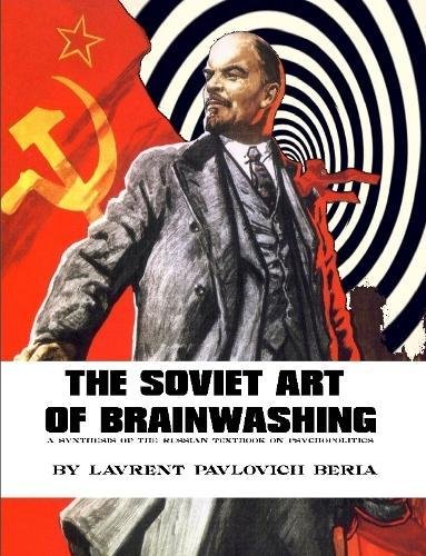 THE SOVIET ART OF BRAINWASHING: A synthesis of the Russian Textbook on Psychopolitics
