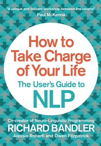 How to Take Charge of Your Life: The User’s Guide to NLP