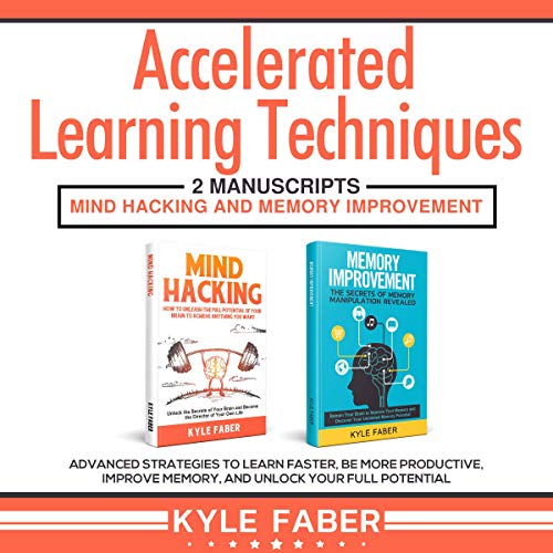 Accelerated Learning Techniques: 2 Manuscripts - Mind Hacking and Memory Improvement: Advanced Strategies to Learn Faster, Be More Productive, Improve Memory, and Unlock Your Full Potential