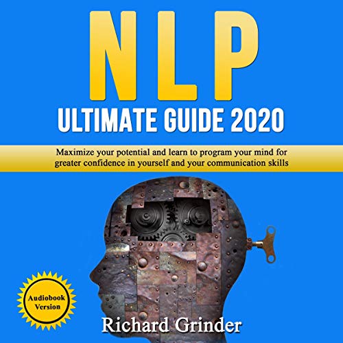 NLP Ultimate Guide 2020: Maximize Your Potential and Learn to Program Your Mind for Greater Confidence in Yourself and Your Communication Skills