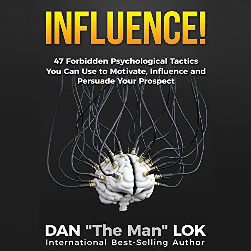 Influence: 47 Forbidden Psychological Tactics You Can Use to Motivate, Influence and Persuade Your Prospect