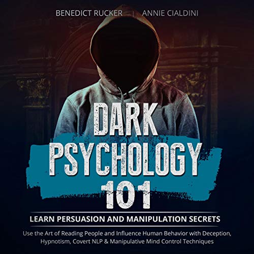 Dark Psychology 101: Learn Persuasion and Manipulation Secrets. Use the Art of Reading People and Influence Human Behavior with Deception, Hypnotism, Covert NLP & Manipulative Mind Control Techniques