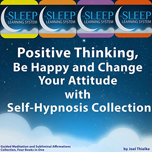 Positive Thinking, Be Happy, and Change Your Attitude with Self-Hypnosis, Guided Meditation, and Subliminal Affirmations Collection - Four Books in One (The Sleep Learning System)